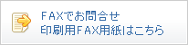 FAXでのお問合せ印刷用FAX用紙はこちら
